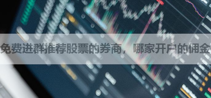 免费进群推荐股票的券商，哪家开户的佣金低