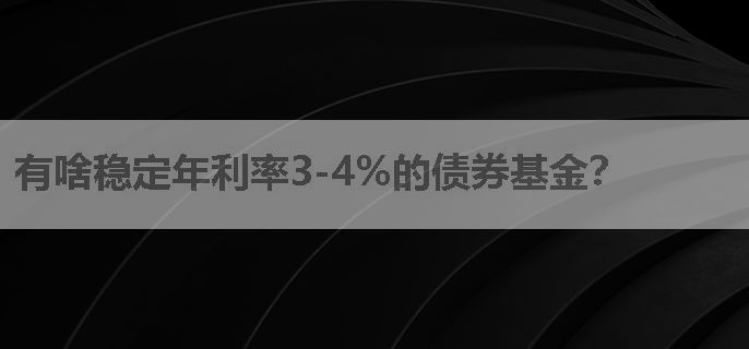 有啥稳定年利率3-4%的债券基金？