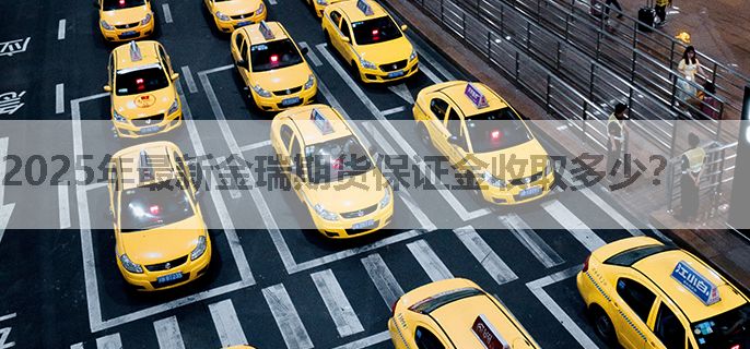 2025年最新金瑞期货保证金收取多少？