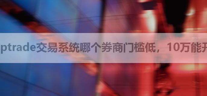 ptrade交易系统哪个券商门槛低，10万能开吗