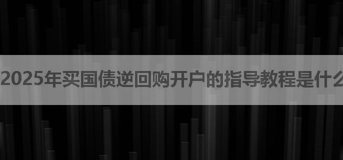 2025年买国债逆回购开户的指导教程是什么