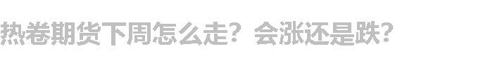 热卷期货下周怎么走？会涨还是跌？