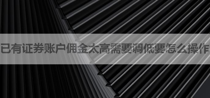 已有证券账户佣金太高需要调低要怎么操作？