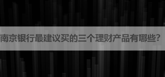 南京银行最建议买的三个理财产品有哪些？