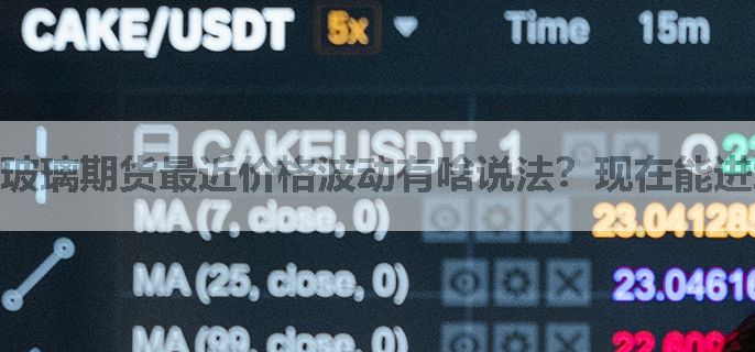 玻璃期货最近价格波动有啥说法？现在能进场吗？