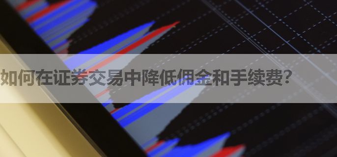 如何在证券交易中降低佣金和手续费？