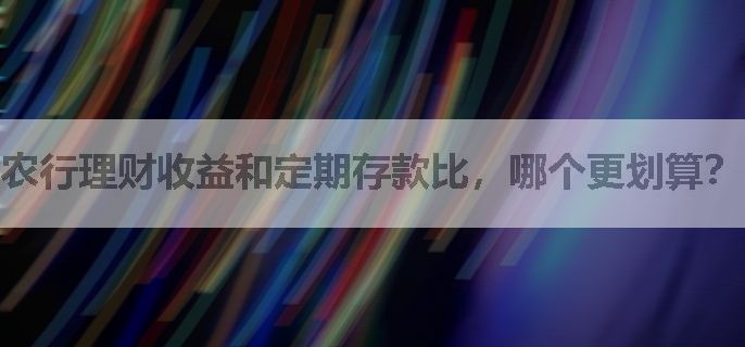 农行理财收益和定期存款比，哪个更划算？