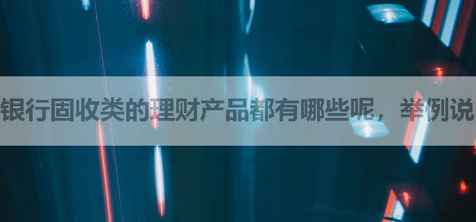 银行固收类的理财产品都有哪些呢，举例说明