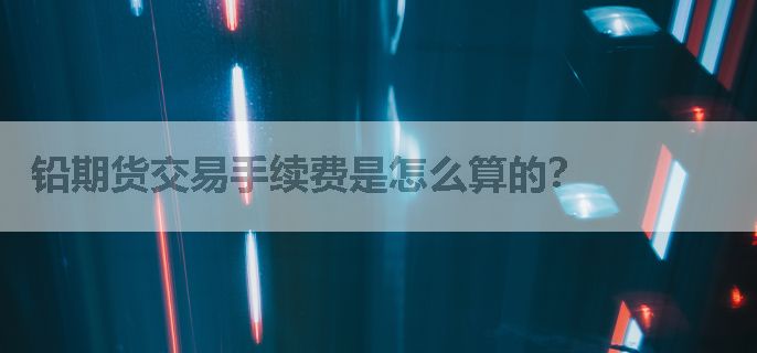 铅期货交易手续费是怎么算的？