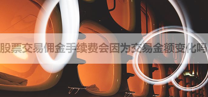 股票交易佣金手续费会因为交易金额变化吗？