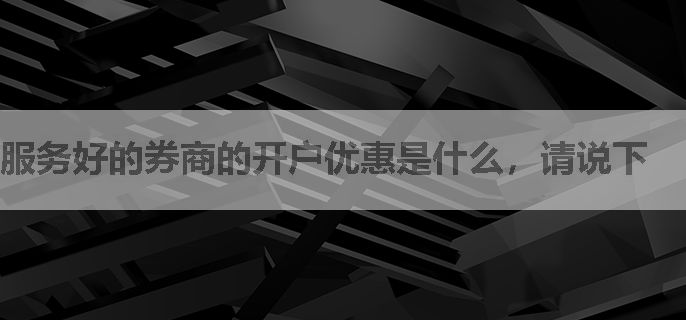 服务好的券商的开户优惠是什么，请说下