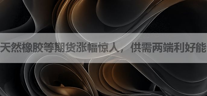 天然橡胶等期货涨幅惊人，供需两端利好能否持续推高价格？