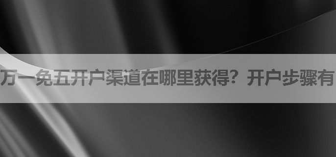 万一免五开户渠道在哪里获得？开户步骤有哪些？