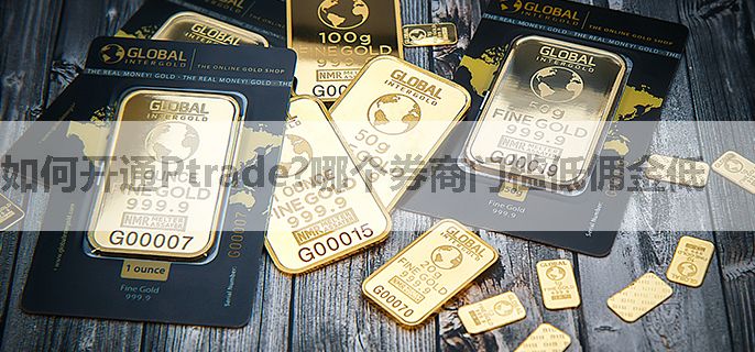如何开通Ptrade?哪个券商门槛低佣金低