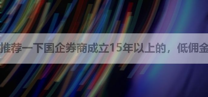 推荐一下国企券商成立15年以上的，低佣金开户