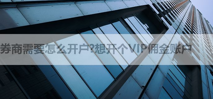 券商需要怎么开户?想开个VIP佣金账户