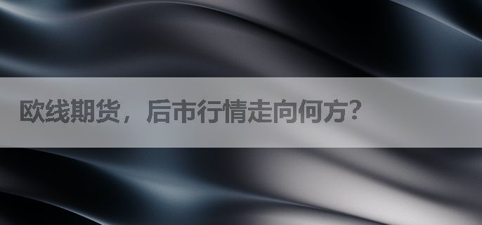欧线期货，后市行情走向何方？