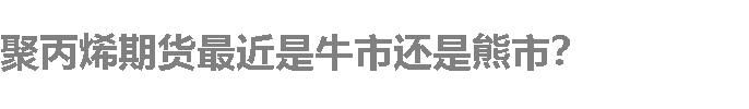 聚丙烯期货最近是牛市还是熊市？