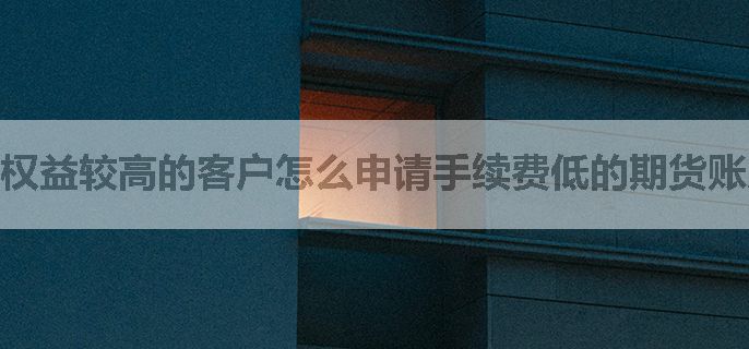权益较高的客户怎么申请手续费低的期货账户