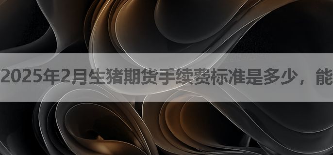 2025年2月生猪期货手续费标准是多少，能优惠吗？