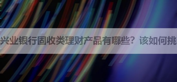 兴业银行固收类理财产品有哪些？该如何挑选？