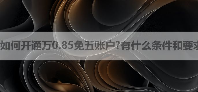如何开通万0.85免五账户?有什么条件和要求
