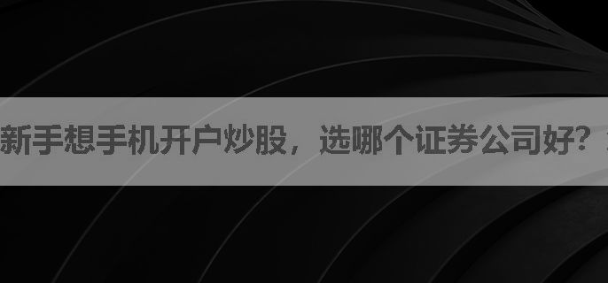新手想手机开户炒股，选哪个证券公司好？怎么开户？