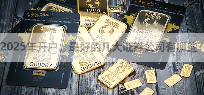 2025年开户，最好的几大证券公司有哪些？