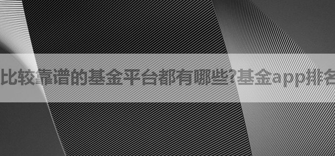 比较靠谱的基金平台都有哪些?基金app排名前十的有哪些