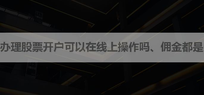 办理股票开户可以在线上操作吗、佣金都是多少