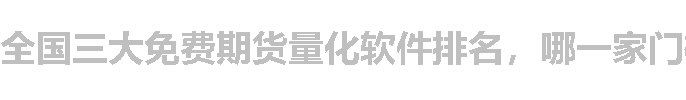 全国三大免费期货量化软件排名，哪一家门槛低？