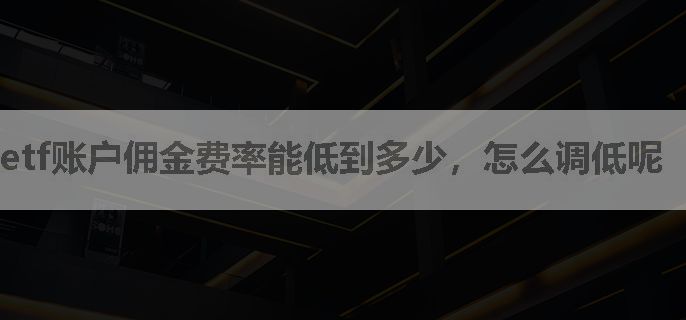 etf账户佣金费率能低到多少，怎么调低呢