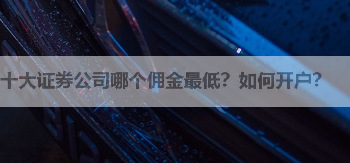 十大证券公司哪个佣金最低？如何开户？