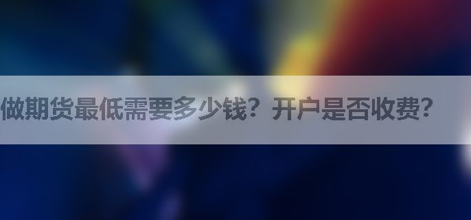 做期货最低需要多少钱？开户是否收费？
