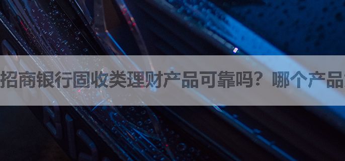 招商银行固收类理财产品可靠吗？哪个产品好？