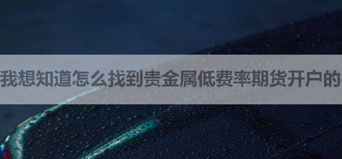 我想知道怎么找到贵金属低费率期货开户的平台？