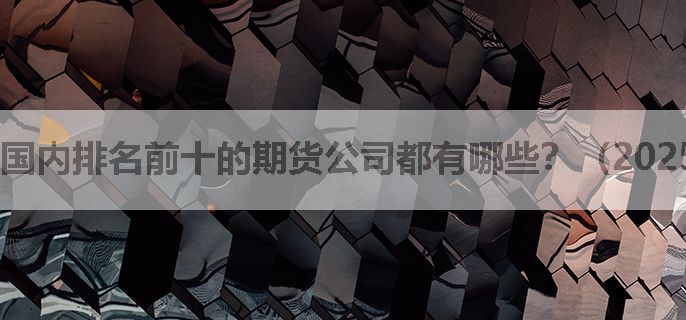 国内排名前十的期货公司都有哪些？（2025年新版）