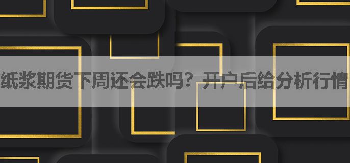 纸浆期货下周还会跌吗？开户后给分析行情，提供交易指导吗？