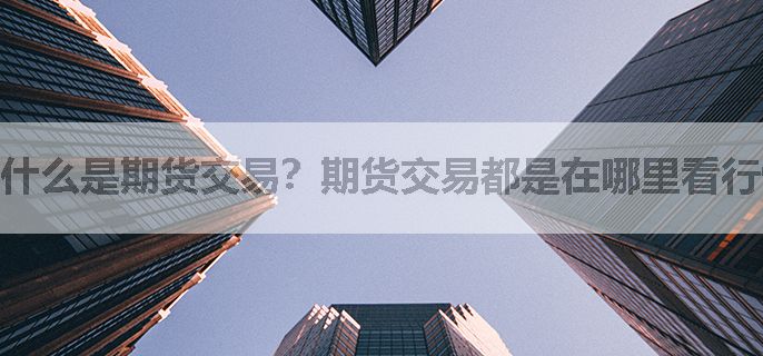 什么是期货交易？期货交易都是在哪里看行情的？