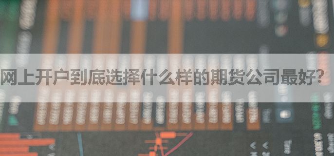 网上开户到底选择什么样的期货公司最好？
