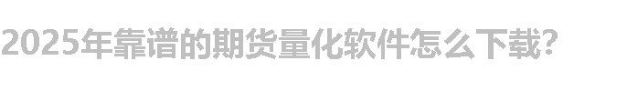 2025年靠谱的期货量化软件怎么下载？