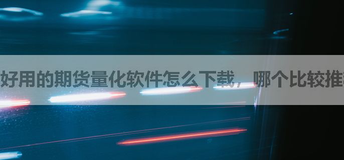 好用的期货量化软件怎么下载，哪个比较推荐？
