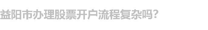 益阳市办理股票开户流程复杂吗？