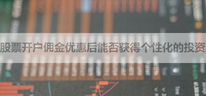 股票开户佣金优惠后能否获得个性化的投资建议？