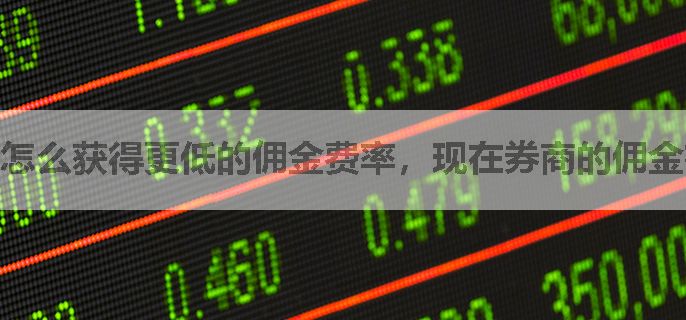 怎么获得更低的佣金费率，现在券商的佣金在多少