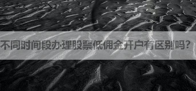 不同时间段办理股票低佣金开户有区别吗？