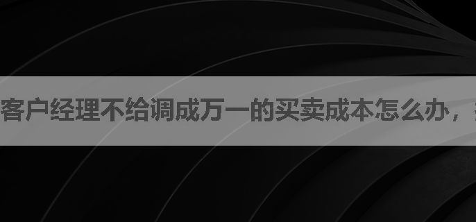 客户经理不给调成万一的买卖成本怎么办，换哪家券商可以