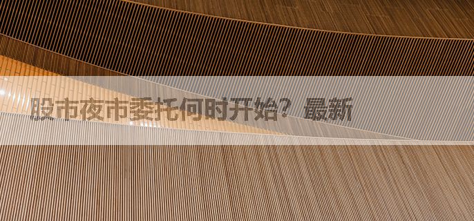 股市夜市委托何时开始？最新