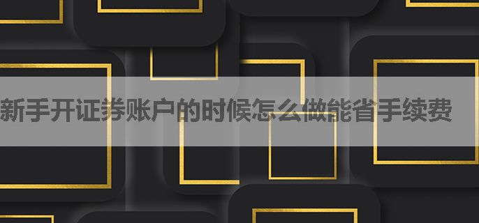 新手开证券账户的时候怎么做能省手续费