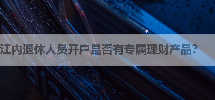 江内退休人员开户是否有专属理财产品？
